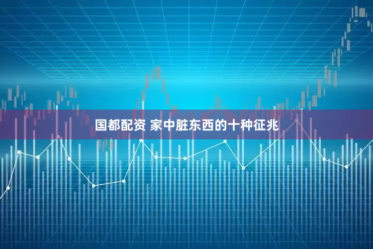 国都配资 家中脏东西的十种征兆