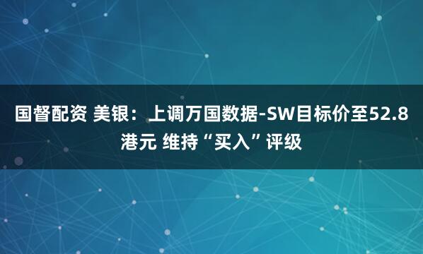 国督配资 美银：上调万国数据-SW目标价至52.8港元 维持“买入”评级