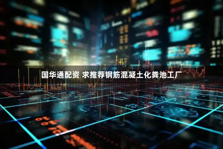 国华通配资 求推荐钢筋混凝土化粪池工厂